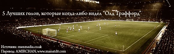 5 лучших голов, которые когда - либо видел "Олд Траффорд". 5 лучших голов, которые когда - либо видел "Олд Траффорд".