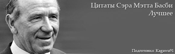 Цитаты сэра Мэтта Басби Цитаты сэра Мэтта Басби